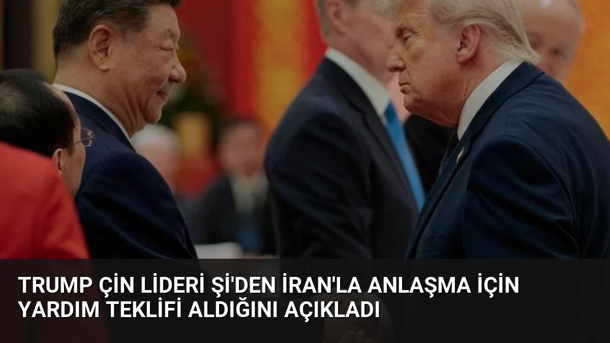 Trump Çin Lideri Şi’den İran’la Anlaşma İçin Yardım Teklifi Aldığını Açıkladı