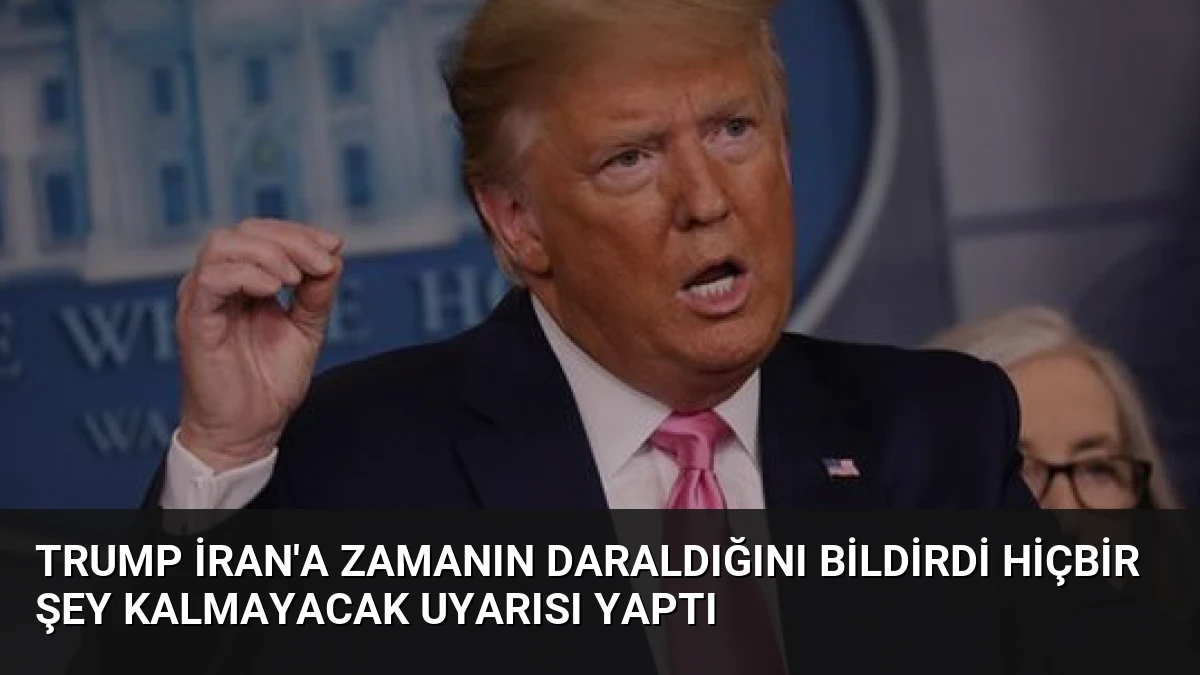 Trump İran’a Zamanın Daraldığını Bildirdi Hiçbir Şey Kalmayacak Uyarısı Yaptı
