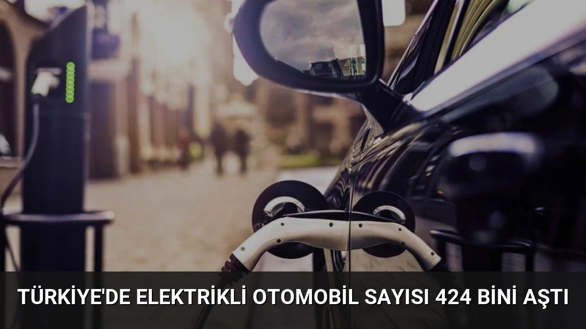 Türkiye’de Elektrikli Otomobil Sayısı 424 Bini Aştı