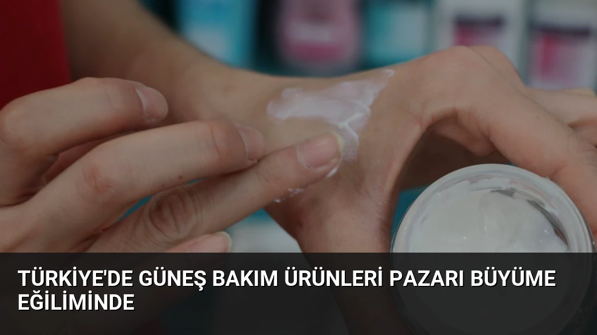 Türkiye’de Güneş Bakım Ürünleri Pazarı Büyüme Eğiliminde
