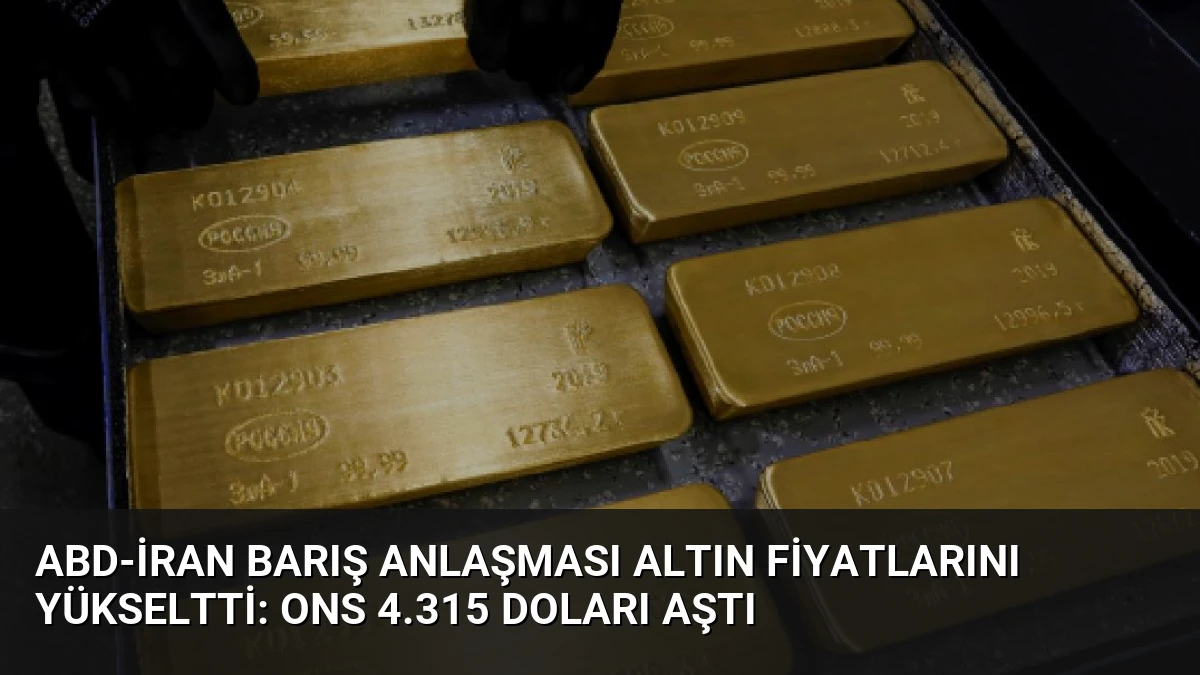 ABD-İran Barış Anlaşması Altın Fiyatlarını Yükseltti: Ons 4.315 Doları Aştı
