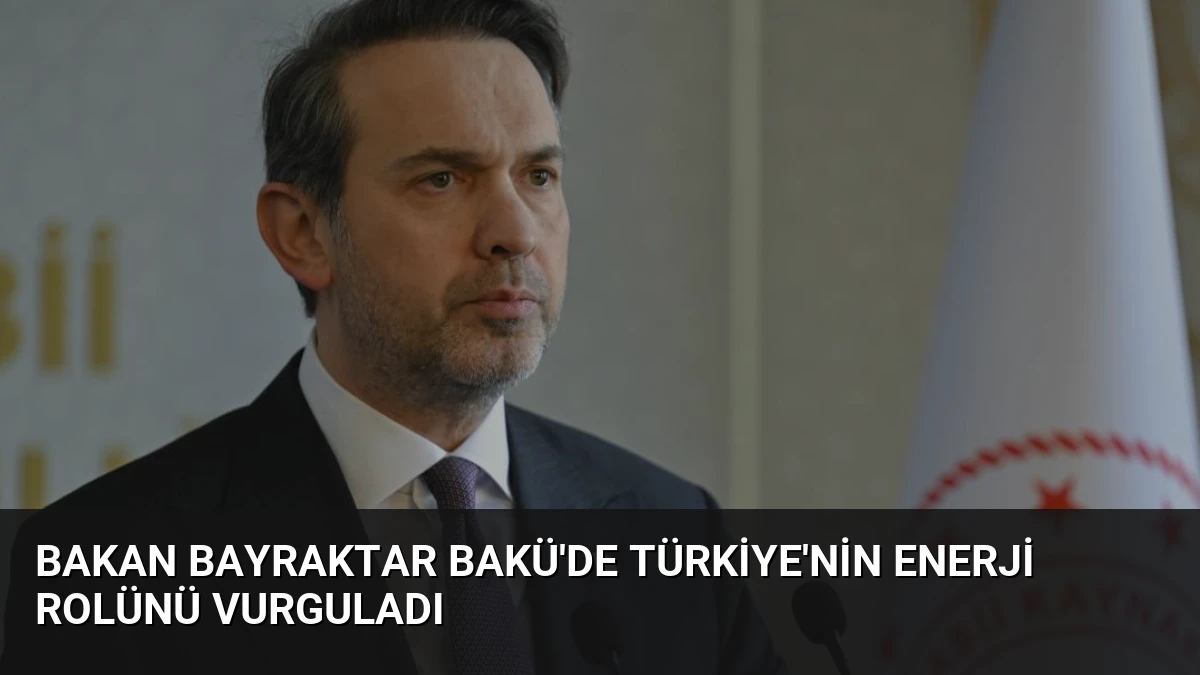 Bakan Bayraktar Bakü’de Türkiye’nin Enerji Rolünü Vurguladı