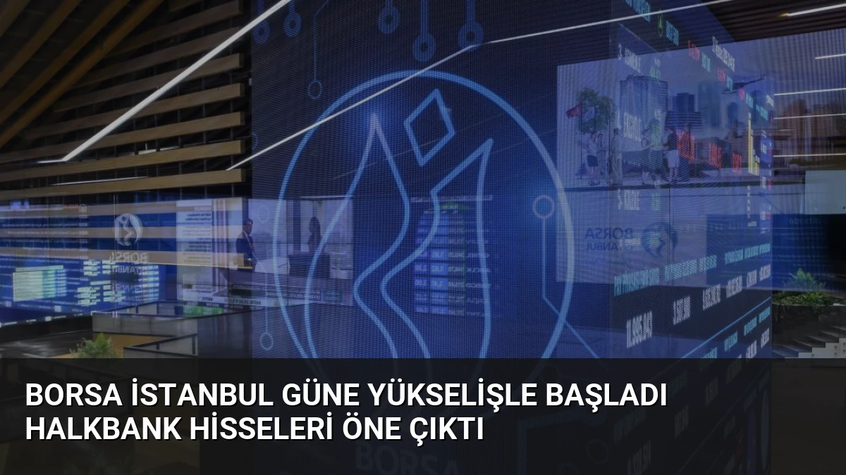 Borsa İstanbul Güne Yükselişle Başladı Halkbank Hisseleri Öne Çıktı
