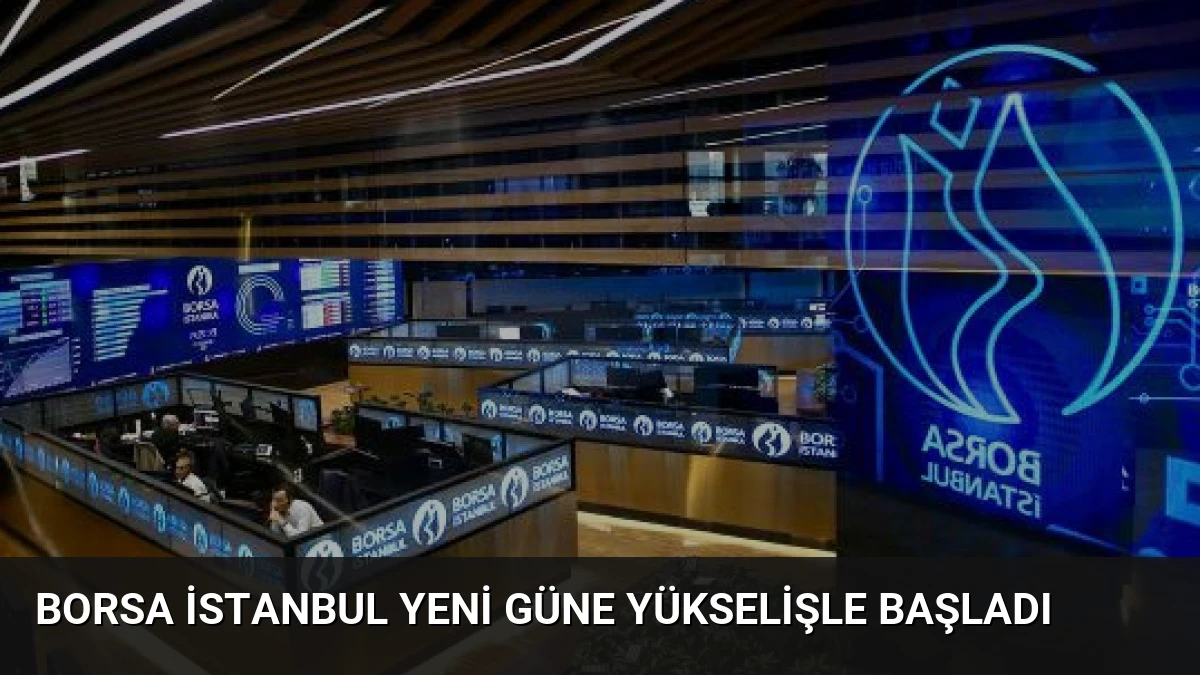 Borsa İstanbul Yeni Güne Yükselişle Başladı