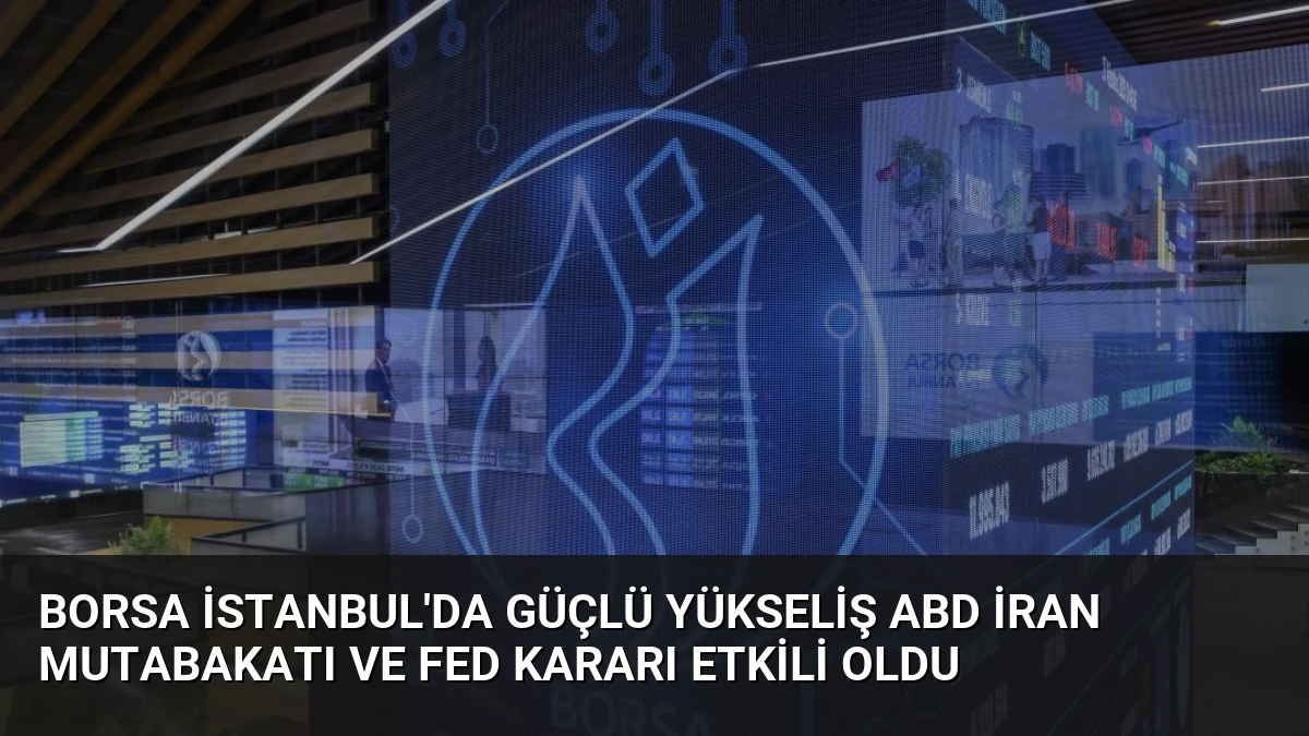 Borsa İstanbul’da Güçlü Yükseliş ABD İran Mutabakatı ve Fed Kararı Etkili Oldu