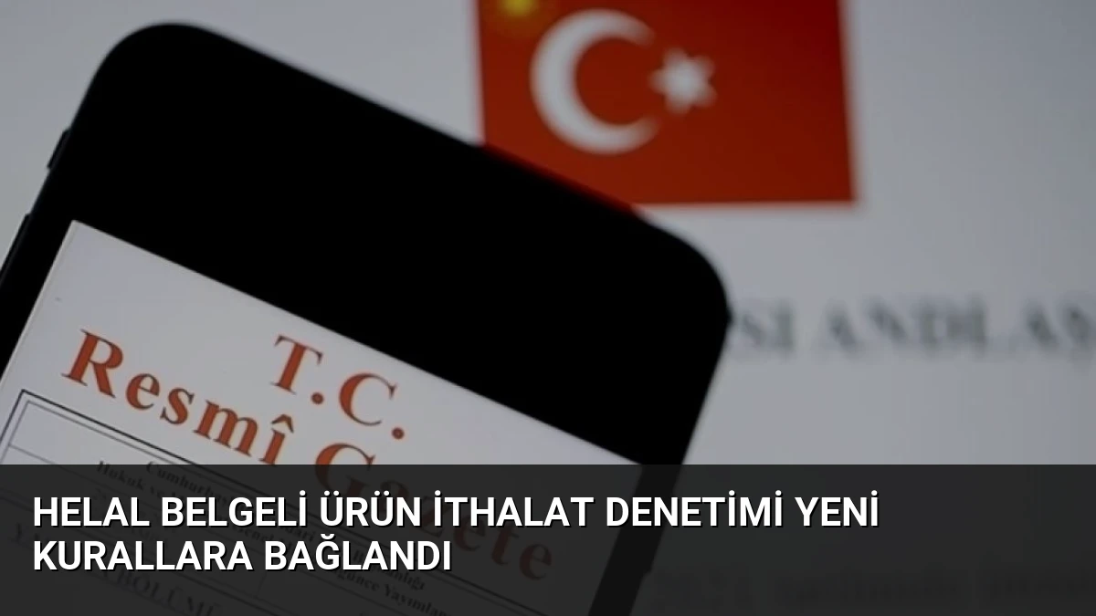 Helal Belgeli Ürün İthalat Denetimi Yeni Kurallara Bağlandı