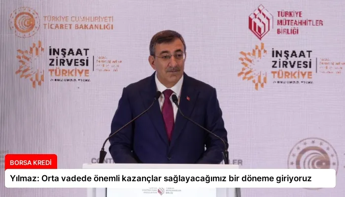 Yılmaz: Orta vadede önemli kazançlar sağlayacağımız bir döneme giriyoruz