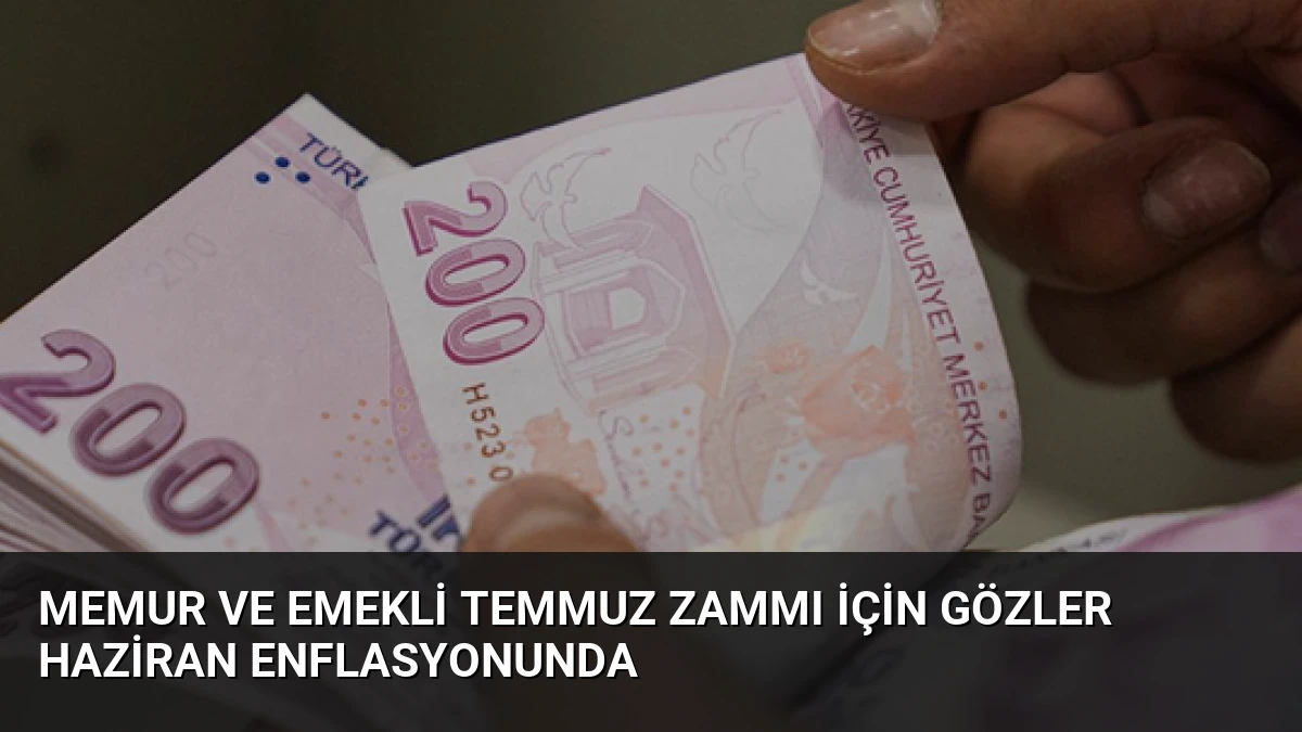 Memur ve Emekli Temmuz Zammı İçin Gözler Haziran Enflasyonunda