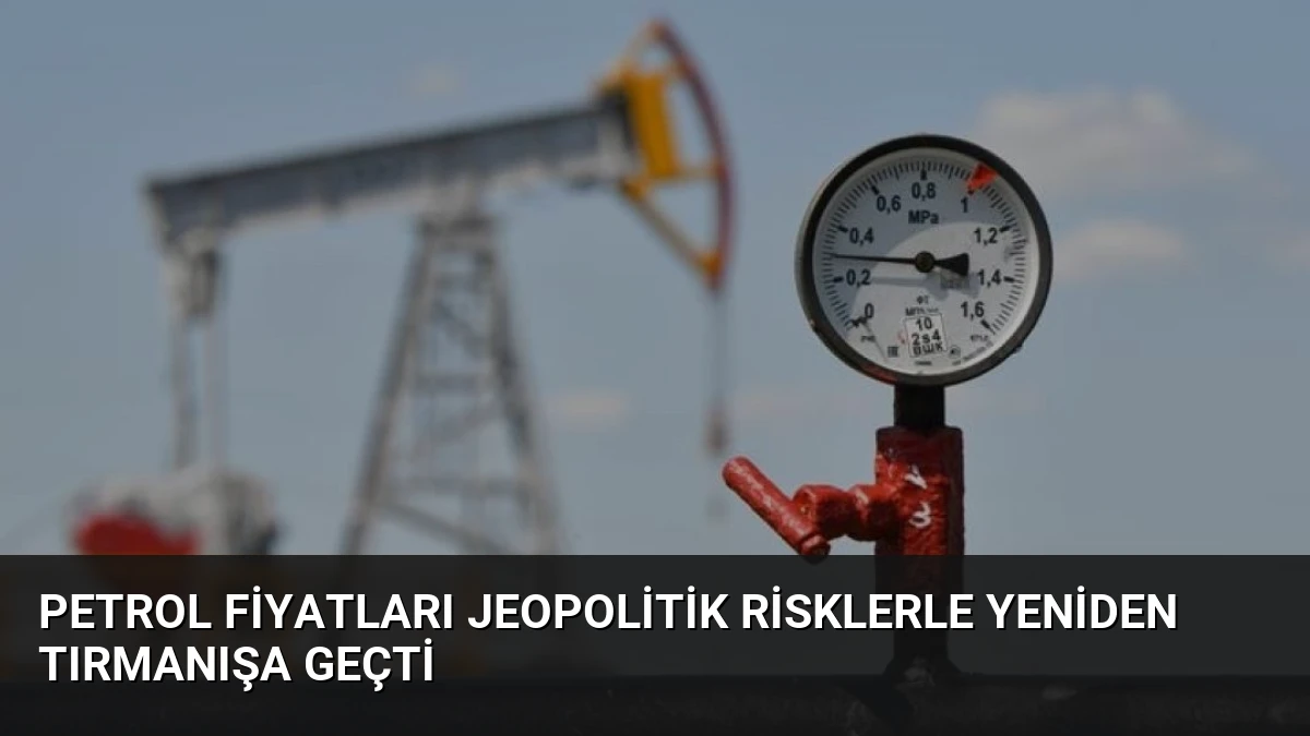 Petrol fiyatları jeopolitik risklerle yeniden tırmanışa geçti