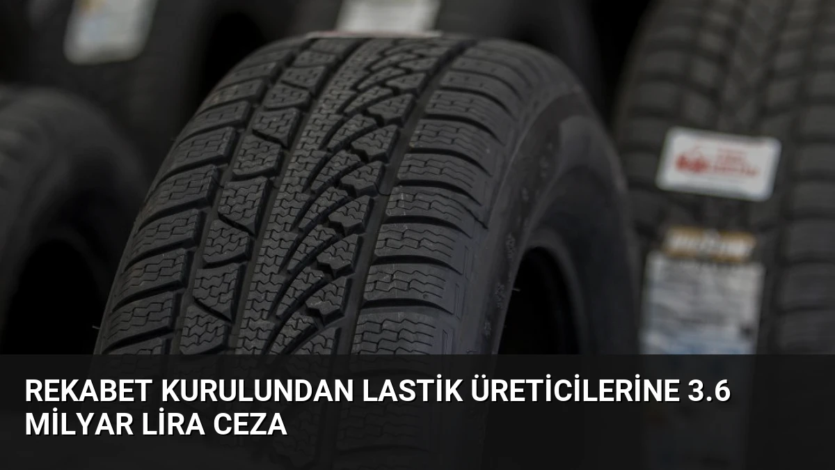 Rekabet Kurulundan Lastik Üreticilerine 3.6 Milyar Lira Ceza
