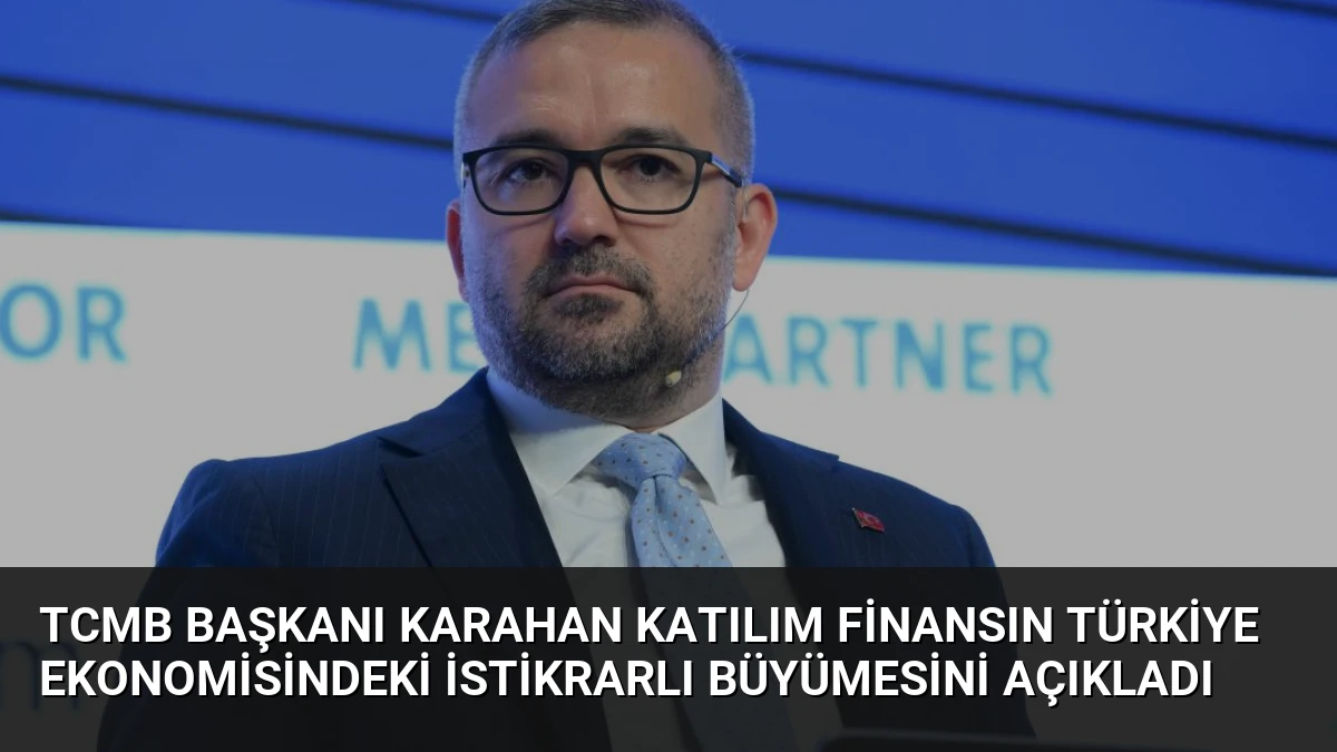 TCMB Başkanı Karahan Katılım Finansın Türkiye Ekonomisindeki İstikrarlı Büyümesini Açıkladı