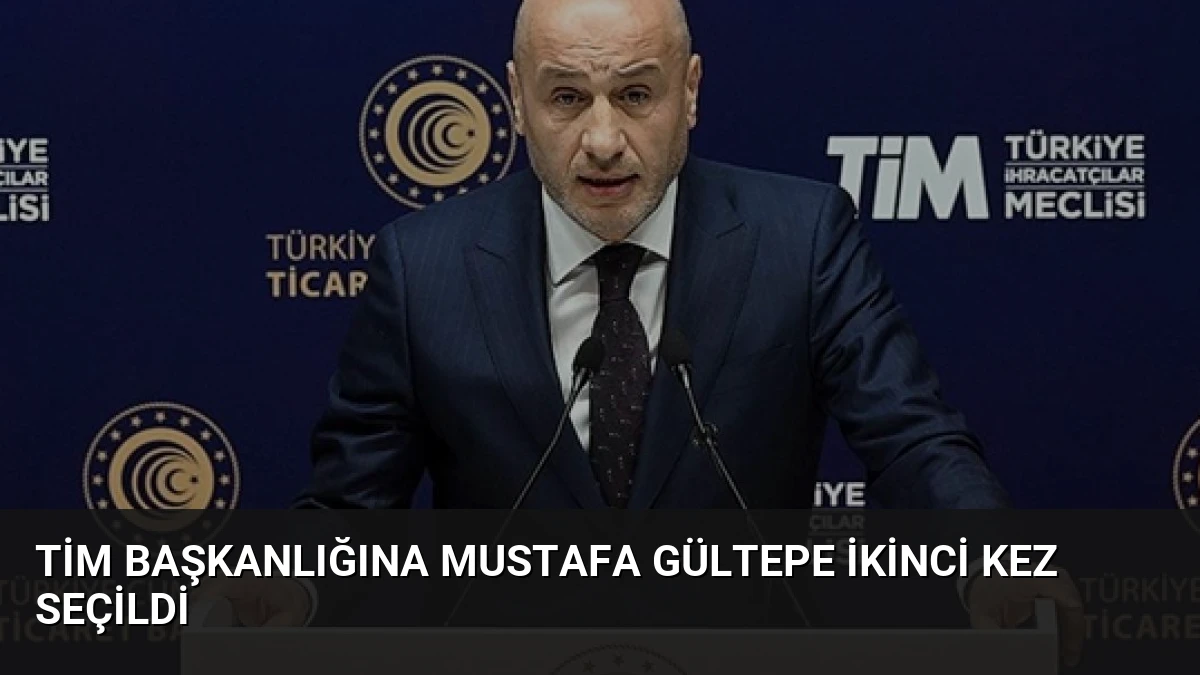 TİM Başkanlığına Mustafa Gültepe İkinci Kez Seçildi
