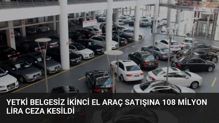 Yetki Belgesiz İkinci El Araç Satışına 108 Milyon Lira Ceza Kesildi