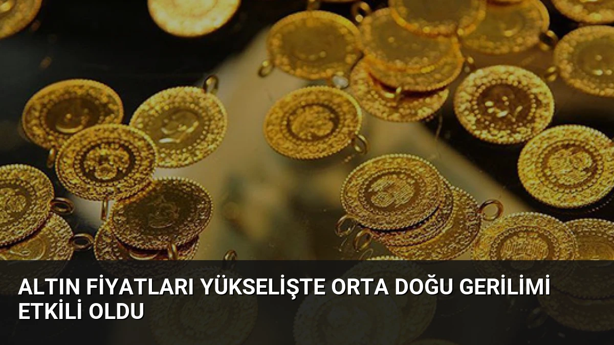 Altın Fiyatları Yükselişte Orta Doğu Gerilimi Etkili Oldu