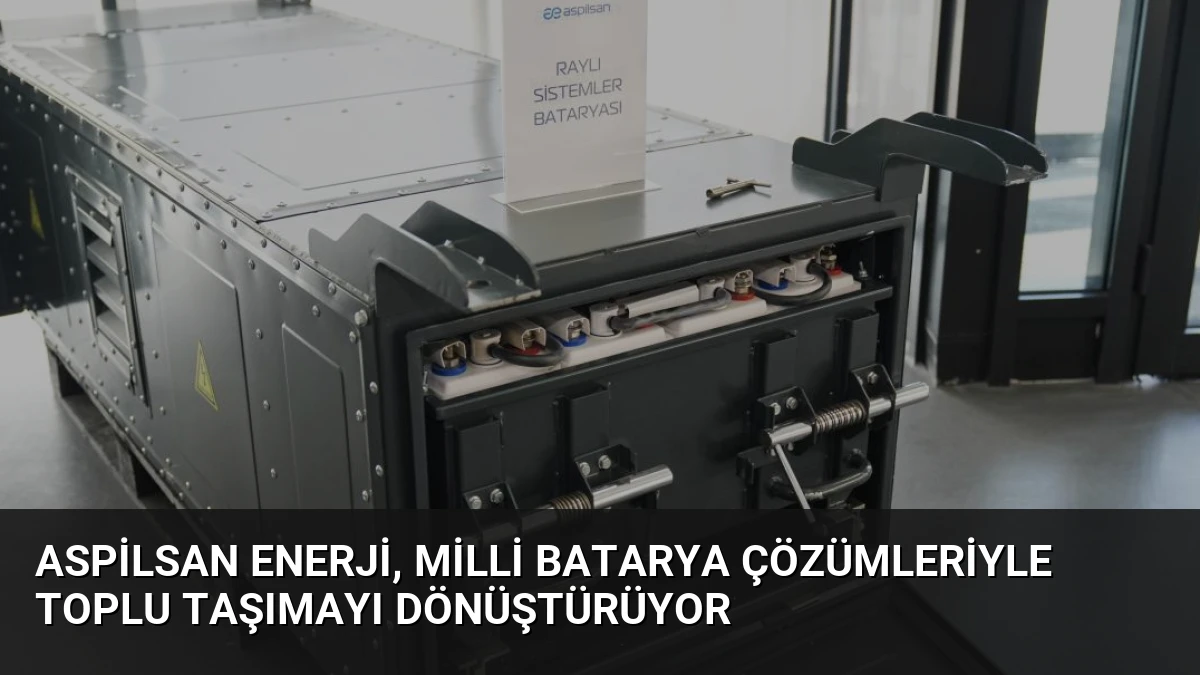 ASPİLSAN Enerji, Milli Batarya Çözümleriyle Toplu Taşımayı Dönüştürüyor