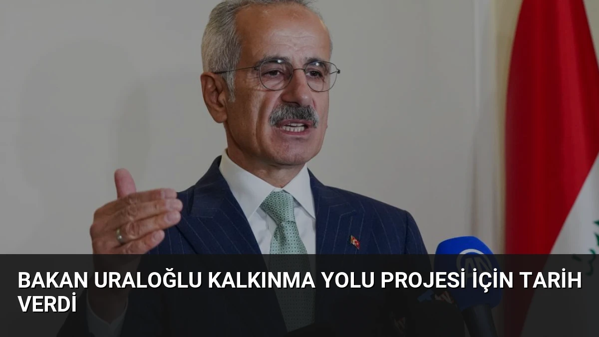 Bakan Uraloğlu Kalkınma Yolu Projesi İçin Tarih Verdi