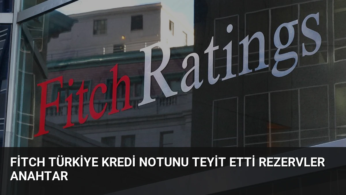 Fitch Türkiye Kredi Notunu Teyit Etti Rezervler Anahtar