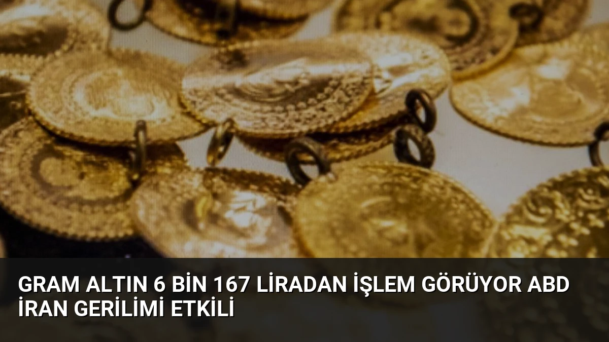 Gram Altın 6 Bin 167 Liradan İşlem Görüyor ABD İran Gerilimi Etkili