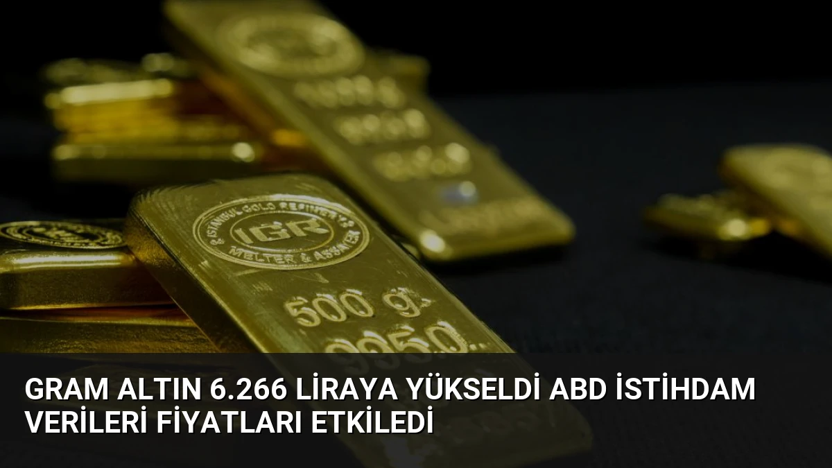 Gram Altın 6.266 Liraya Yükseldi ABD İstihdam Verileri Fiyatları Etkiledi