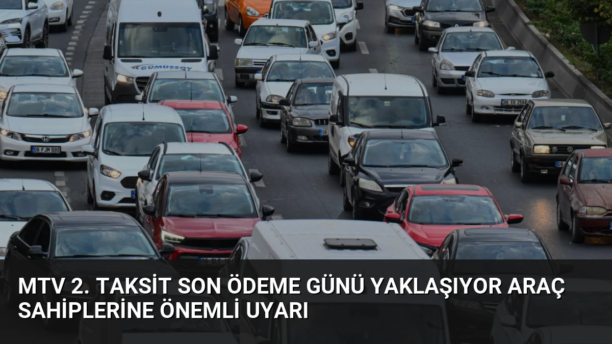 MTV 2. Taksit Son Ödeme Günü Yaklaşıyor Araç Sahiplerine Önemli Uyarı