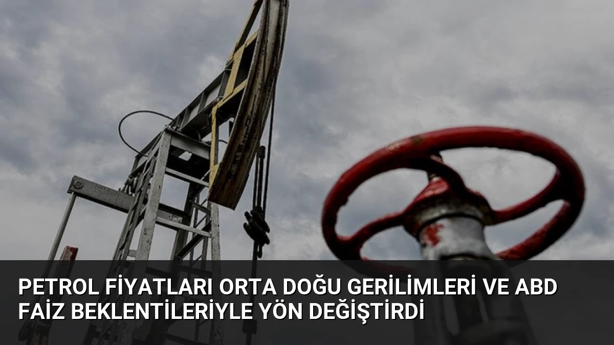Petrol Fiyatları Orta Doğu Gerilimleri ve ABD Faiz Beklentileriyle Yön Değiştirdi