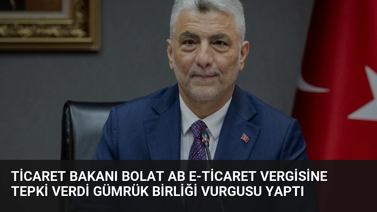 Ticaret Bakanı Bolat AB E-ticaret Vergisine Tepki Verdi Gümrük Birliği Vurgusu Yaptı