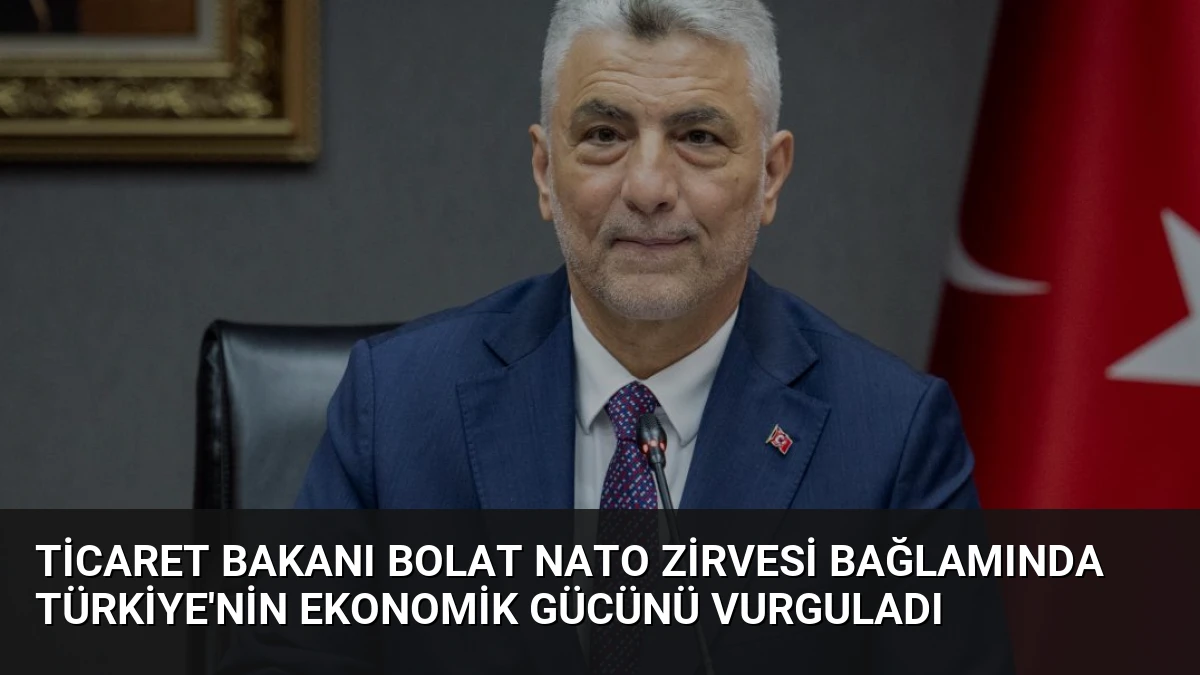 Ticaret Bakanı Bolat NATO Zirvesi Bağlamında Türkiye’nin Ekonomik Gücünü Vurguladı