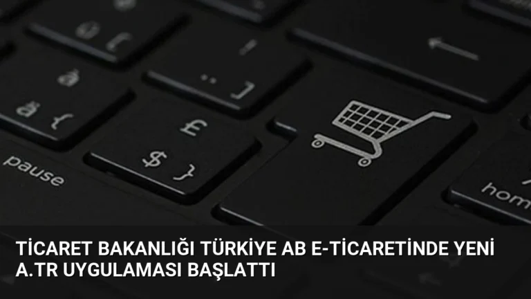 Ticaret Bakanlığı Türkiye AB E-Ticaretinde Yeni A.TR Uygulaması Başlattı