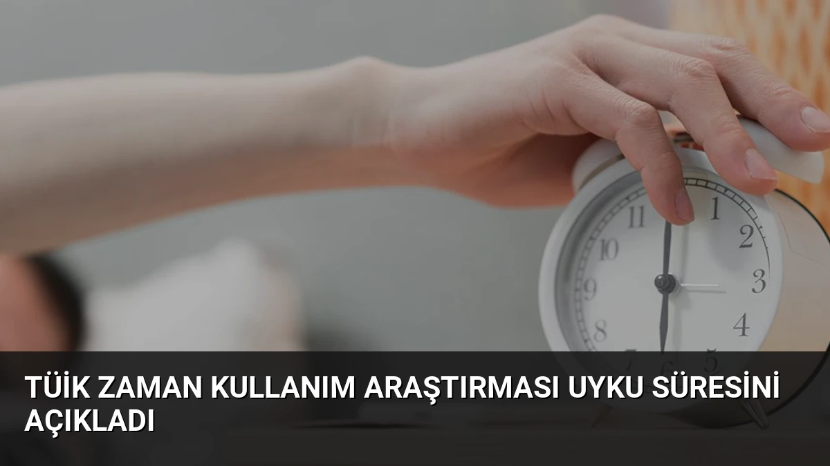 TÜİK Zaman Kullanım Araştırması Uyku Süresini Açıkladı