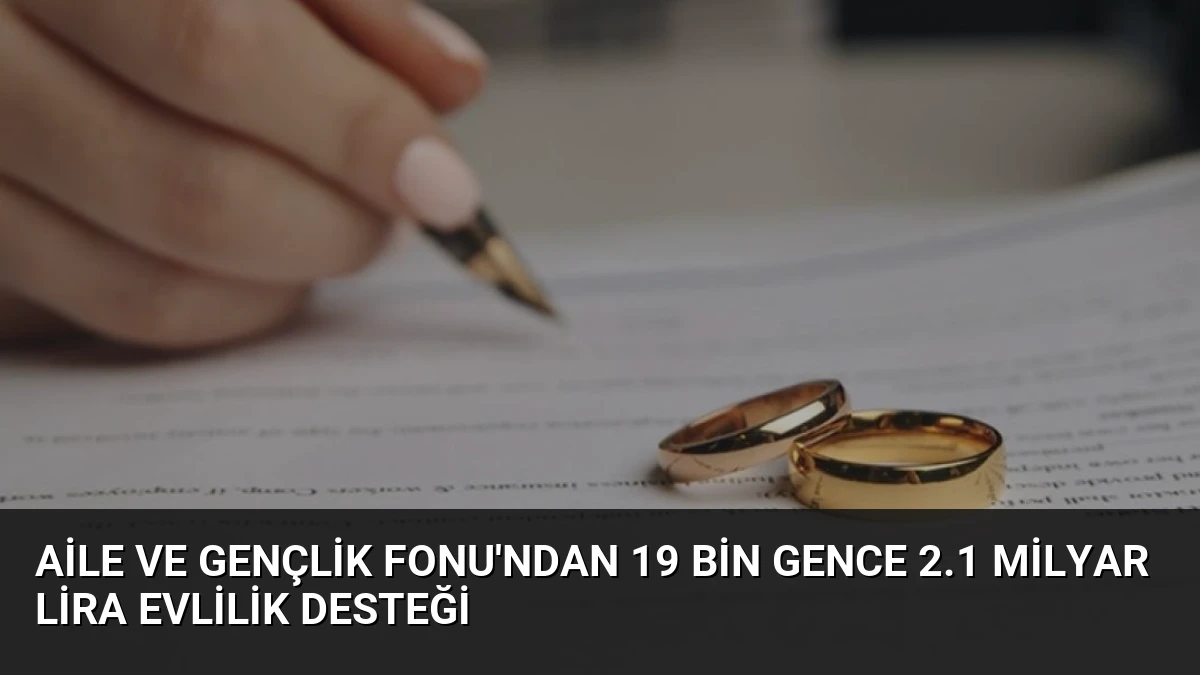 Aile ve Gençlik Fonu’ndan 19 Bin Gence 2.1 Milyar Lira Evlilik Desteği