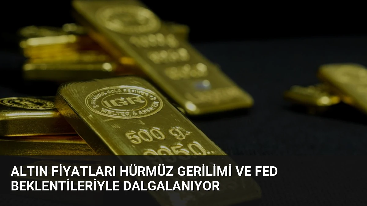 Altın Fiyatları Hürmüz Gerilimi ve Fed Beklentileriyle Dalgalanıyor