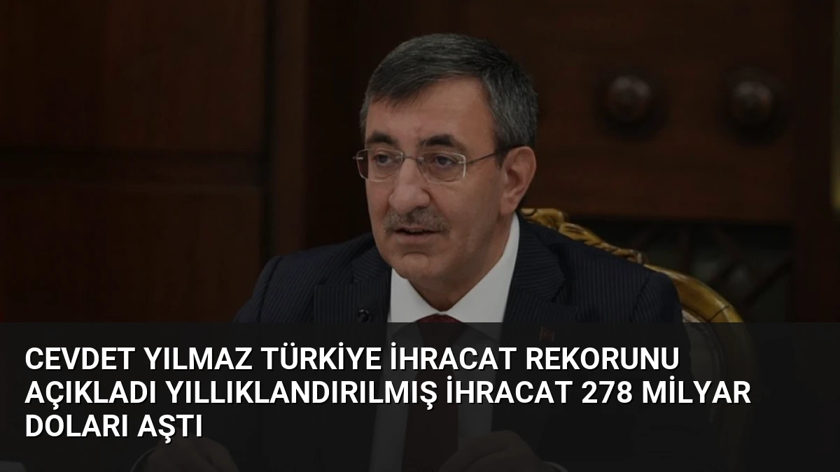 Cevdet Yılmaz Türkiye İhracat Rekorunu Açıkladı Yıllıklandırılmış İhracat 278 Milyar Doları Aştı