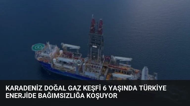 Karadeniz Doğal Gaz Keşfi 6 Yaşında Türkiye Enerjide Bağımsızlığa Koşuyor