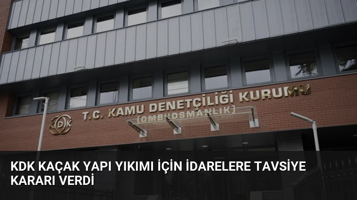 KDK Kaçak Yapı Yıkımı İçin İdarelere Tavsiye Kararı Verdi