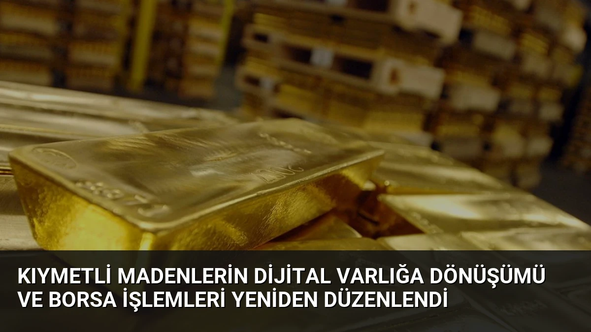 Kıymetli Madenlerin Dijital Varlığa Dönüşümü ve Borsa İşlemleri Yeniden Düzenlendi