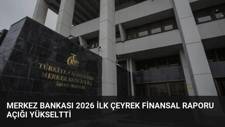 Merkez Bankası 2026 İlk Çeyrek Finansal Raporu Açığı Yükseltti