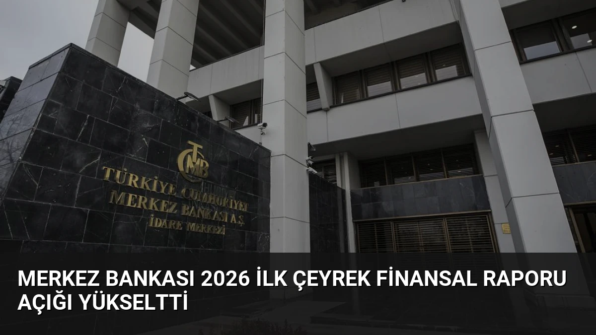 Merkez Bankası 2026 İlk Çeyrek Finansal Raporu Açığı Yükseltti