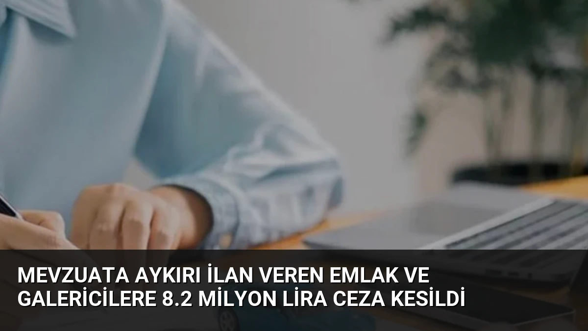 Mevzuata Aykırı İlan Veren Emlak ve Galericilere 8.2 Milyon Lira Ceza Kesildi
