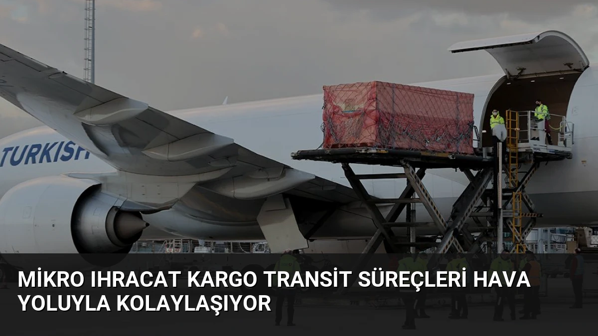 Mikro Ihracat Kargo Transit Süreçleri Hava Yoluyla Kolaylaşıyor
