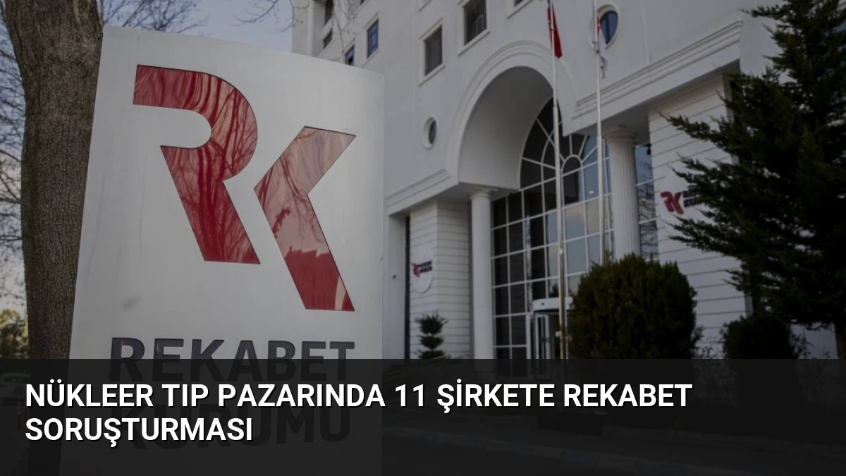 Nükleer Tıp Pazarında 11 Şirkete Rekabet Soruşturması