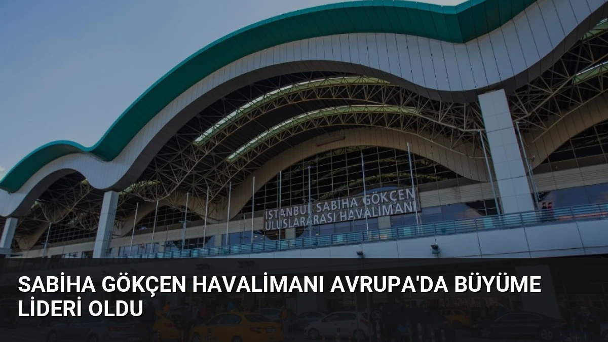 Sabiha Gökçen Havalimanı Avrupa’da Büyüme Lideri Oldu