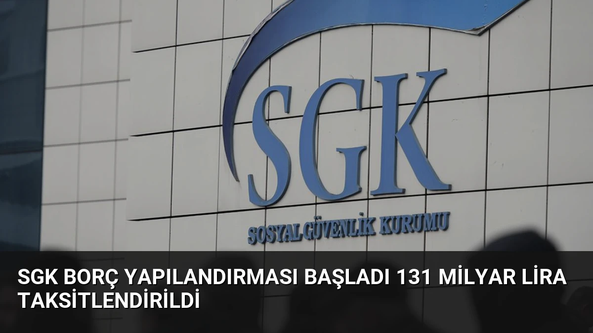 SGK Borç Yapılandırması Başladı 131 Milyar Lira Taksitlendirildi
