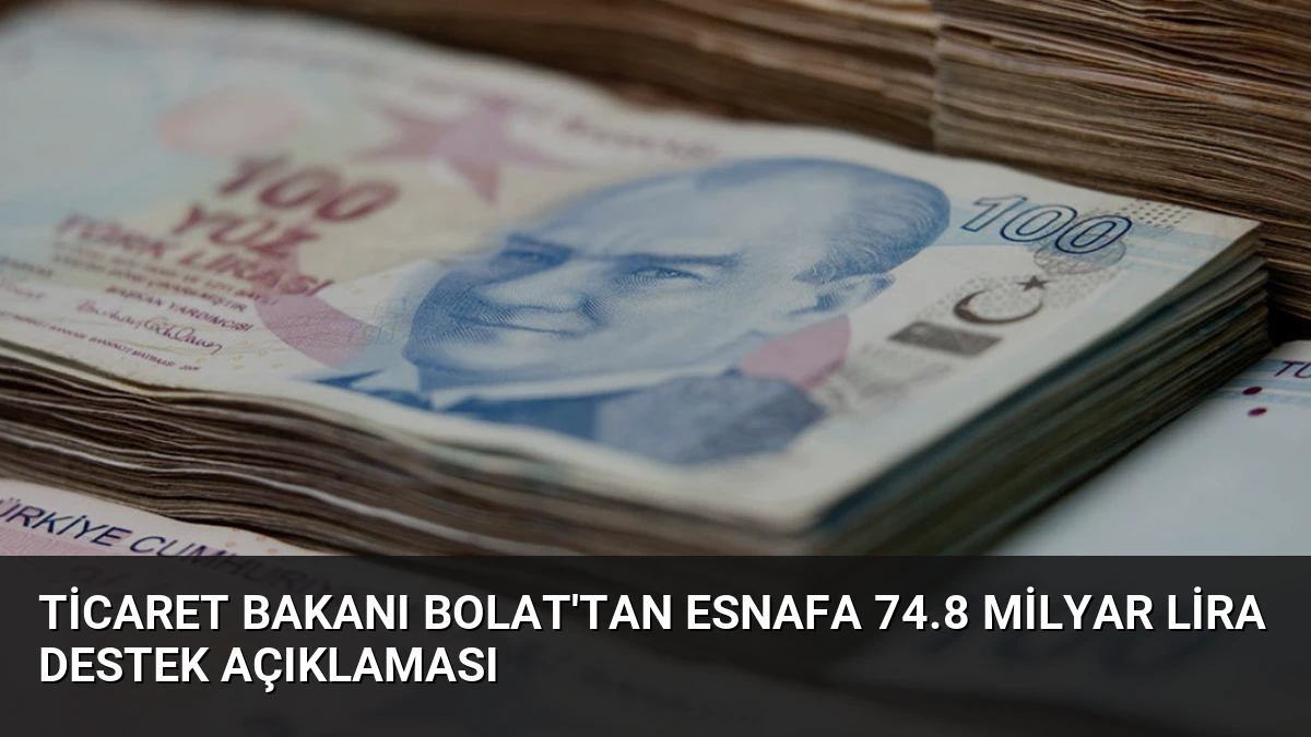 Ticaret Bakanı Bolat’tan Esnafa 74.8 Milyar Lira Destek Açıklaması