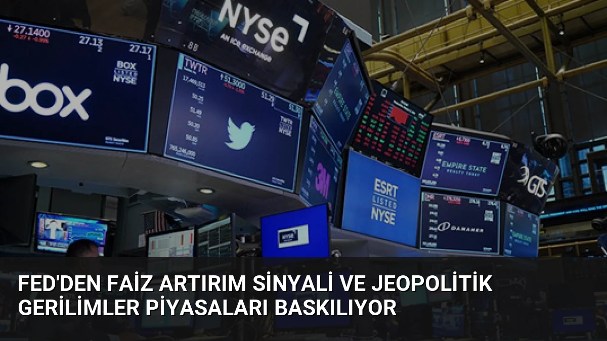 Fed’den Faiz Artırım Sinyali ve Jeopolitik Gerilimler Piyasaları Baskılıyor