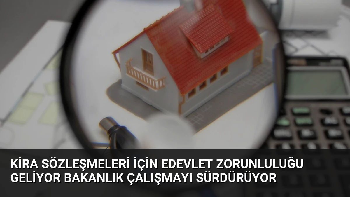 Kira Sözleşmeleri İçin eDevlet Zorunluluğu Geliyor Bakanlık Çalışmayı Sürdürüyor