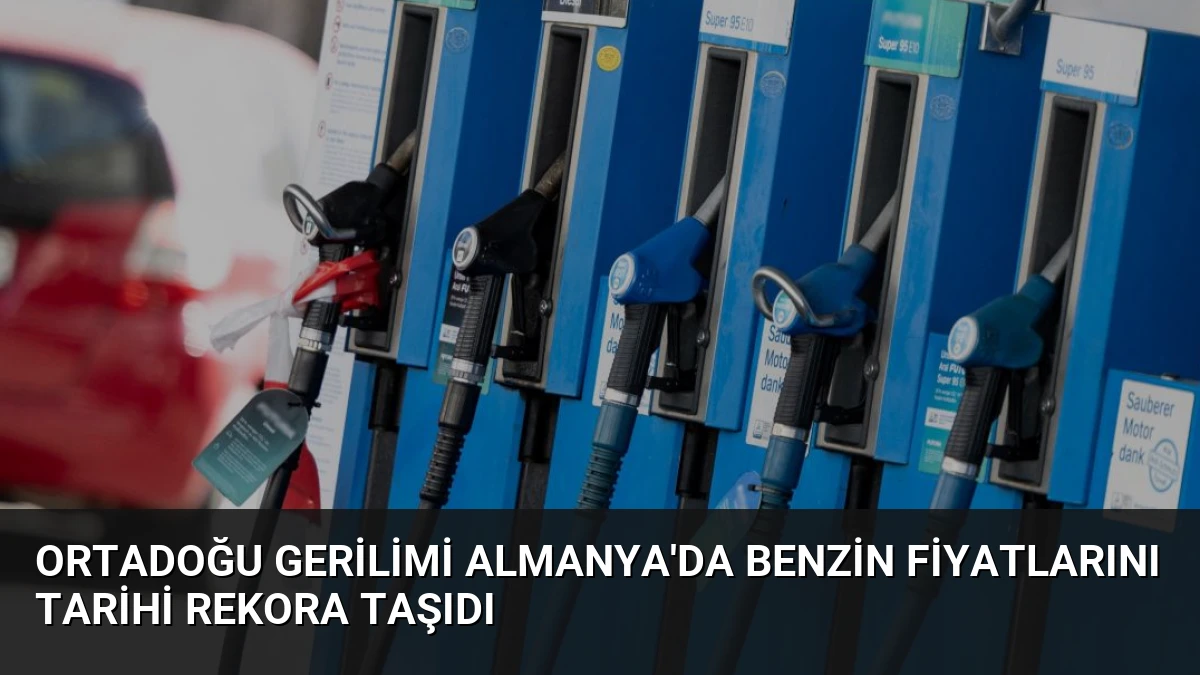 Ortadoğu Gerilimi Almanya’da Benzin Fiyatlarını Tarihi Rekora Taşıdı