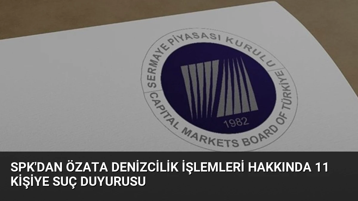 SPK’dan Özata Denizcilik İşlemleri Hakkında 11 Kişiye Suç Duyurusu