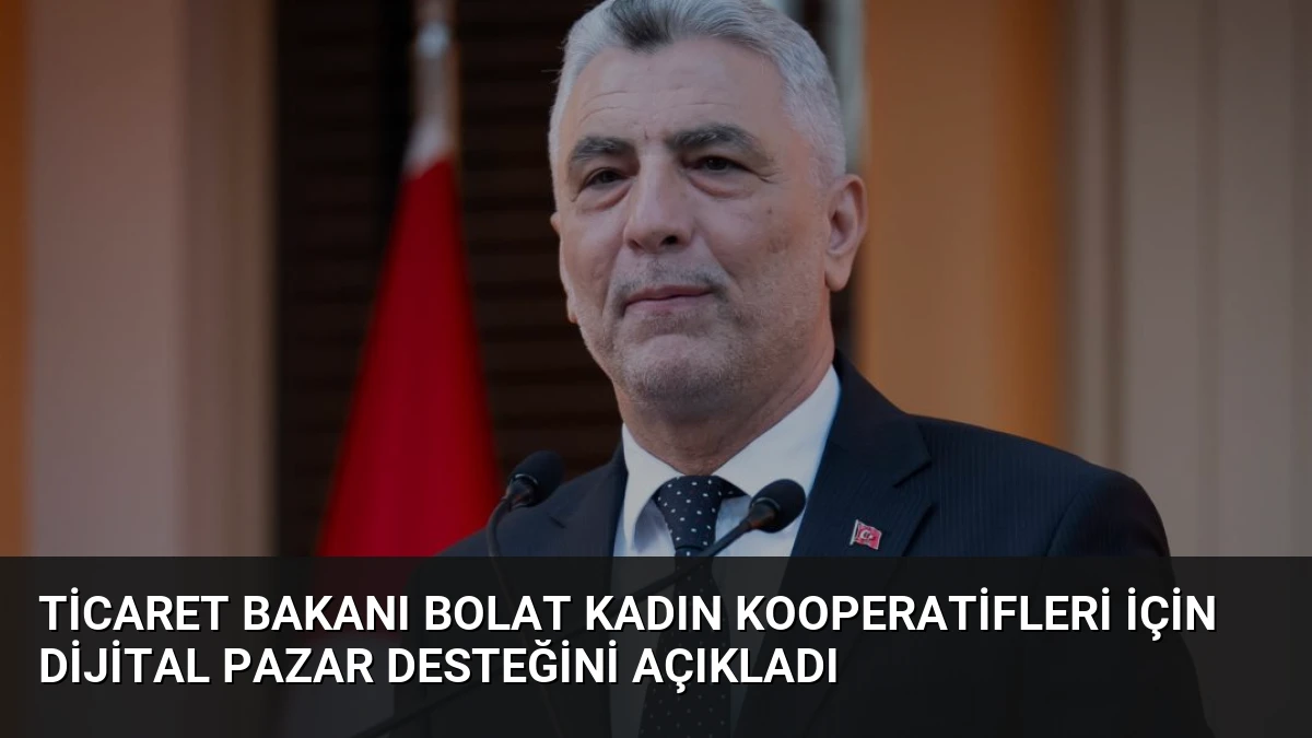 Ticaret Bakanı Bolat Kadın Kooperatifleri İçin Dijital Pazar Desteğini Açıkladı