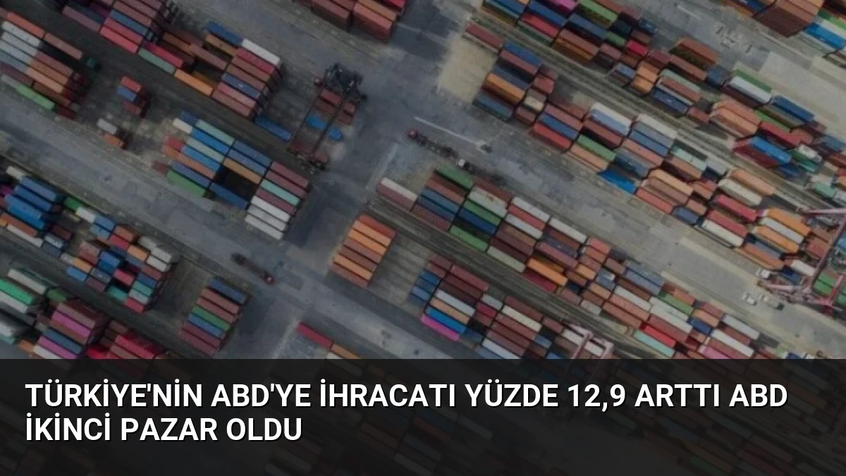 Türkiye’nin ABD’ye İhracatı Yüzde 12,9 Arttı ABD İkinci Pazar Oldu