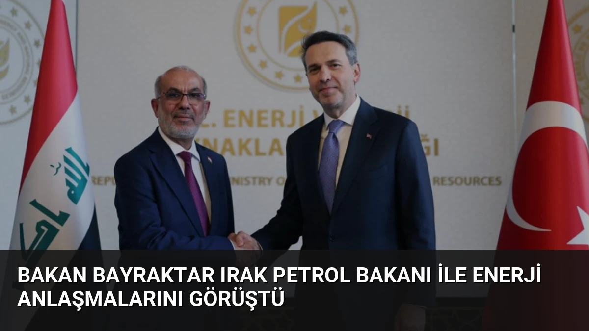 Bakan Bayraktar Irak Petrol Bakanı ile Enerji Anlaşmalarını Görüştü